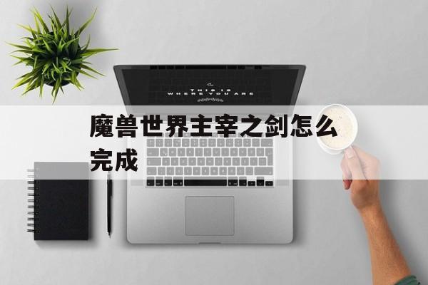 魔兽世界主宰之剑怎么完成