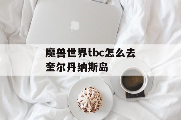 魔兽世界tbc怎么去奎尔丹纳斯岛