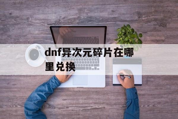 dnf异次元碎片在哪里兑换