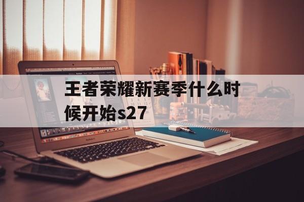 王者荣耀新赛季什么时候开始s27