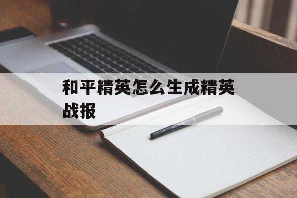 和平精英怎么生成精英战报