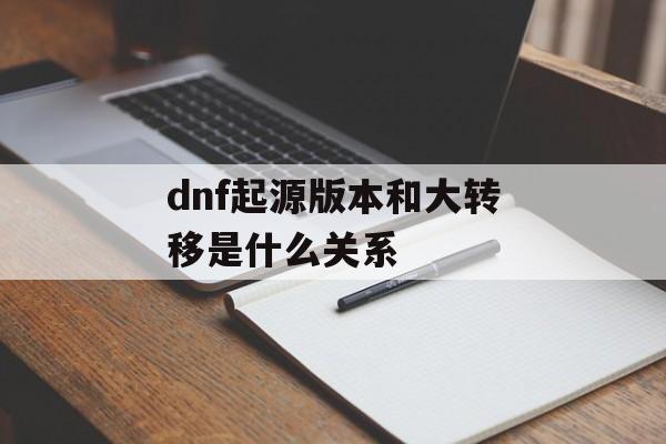 dnf起源版本和大转移是什么关系