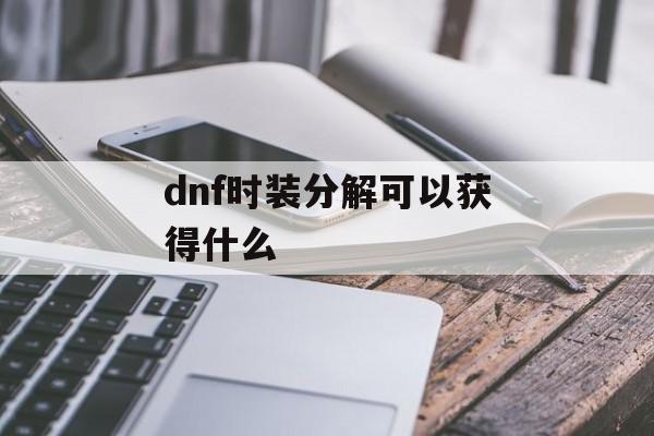 dnf时装分解可以获得什么