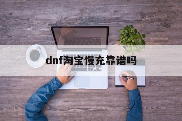 dnf淘宝慢充靠谱吗