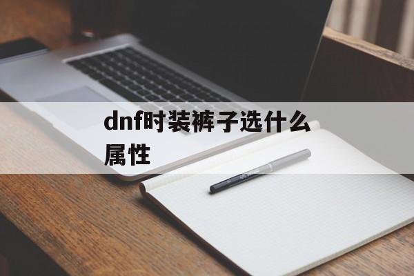 dnf时装裤子选什么属性