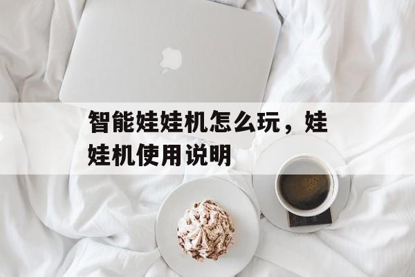 智能娃娃机怎么玩，娃娃机使用说明