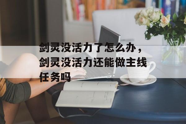 剑灵没活力了怎么办，剑灵没活力还能做主线任务吗