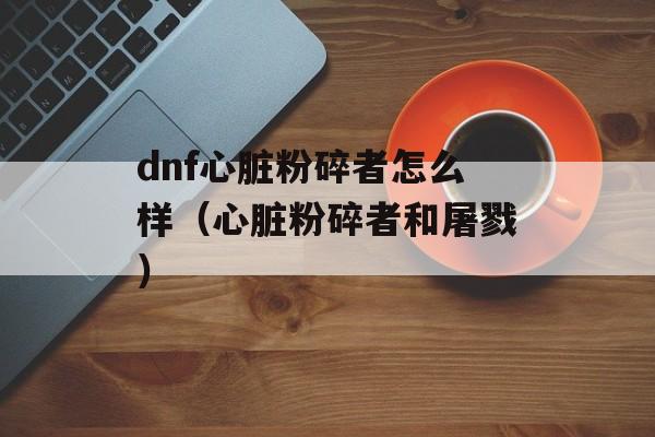 dnf心脏粉碎者怎么样（心脏粉碎者和屠戮）