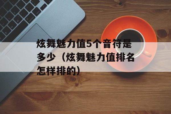 炫舞魅力值5个音符是多少（炫舞魅力值排名怎样排的）