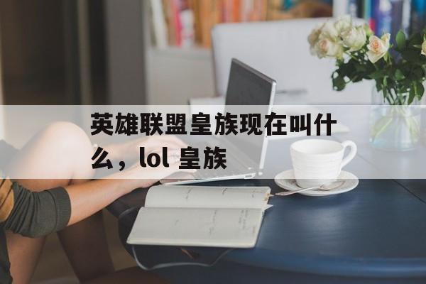 英雄联盟皇族现在叫什么，lol 皇族