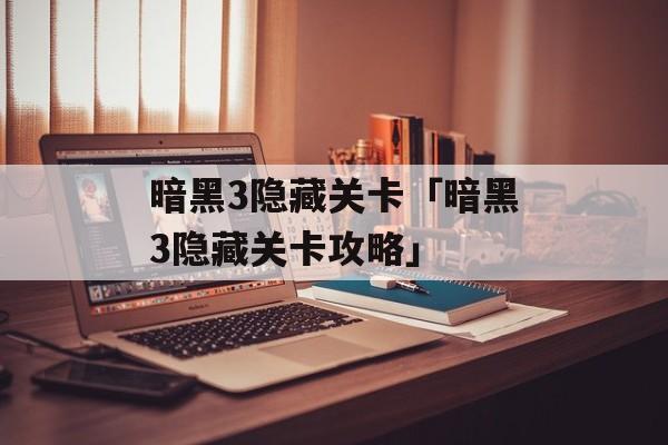 暗黑3隐藏关卡「暗黑3隐藏关卡攻略」