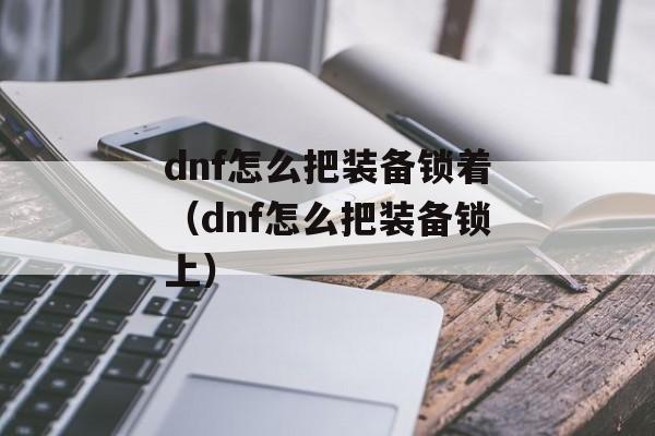 dnf怎么把装备锁着（dnf怎么把装备锁上）