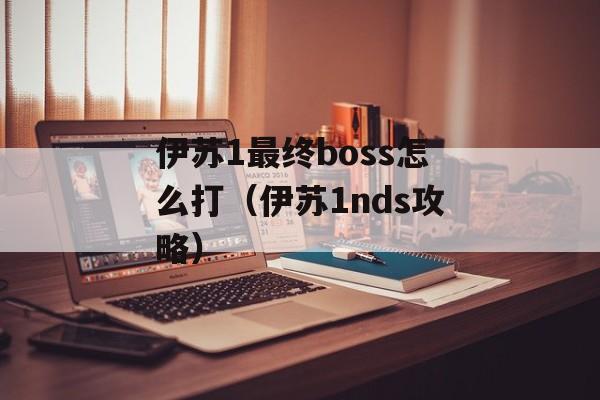 伊苏1最终boss怎么打（伊苏1nds攻略）