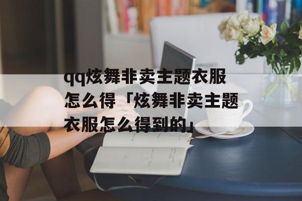 qq炫舞非卖主题衣服怎么得「炫舞非卖主题衣服怎么得到的」