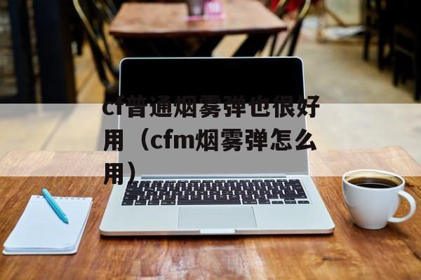 cf普通烟雾弹也很好用（cfm烟雾弹怎么用）