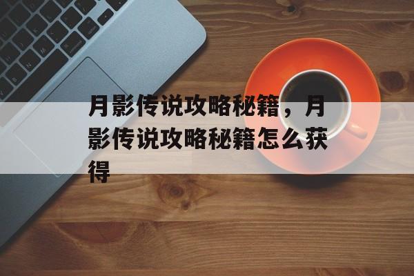 月影传说攻略秘籍，月影传说攻略秘籍怎么获得