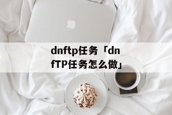 dnftp任务「dnfTP任务怎么做」