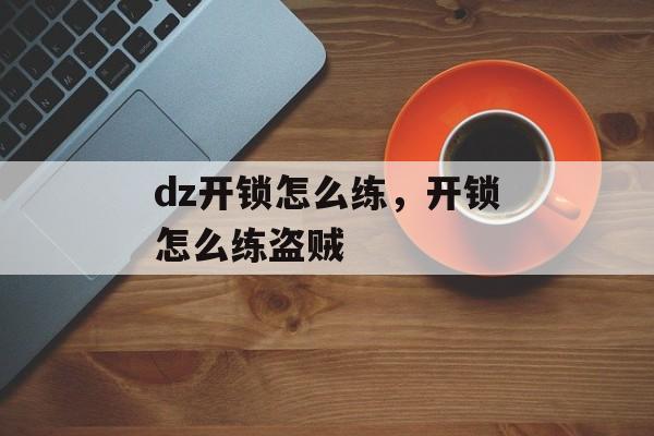 dz开锁怎么练，开锁怎么练盗贼