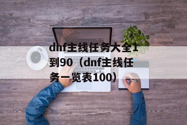 dnf主线任务大全1到90（dnf主线任务一览表100）