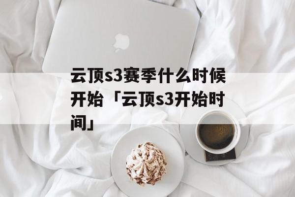 云顶s3赛季什么时候开始「云顶s3开始时间」