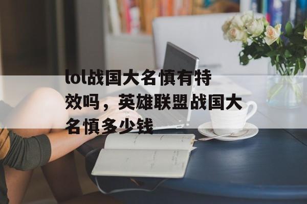 lol战国大名慎有特效吗，英雄联盟战国大名慎多少钱