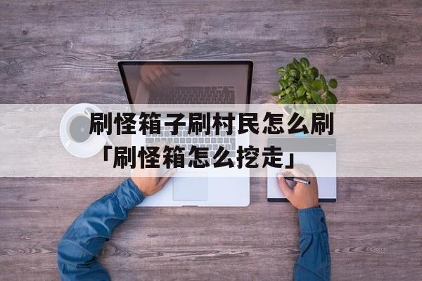 刷怪箱子刷村民怎么刷「刷怪箱怎么挖走」