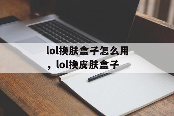 lol换肤盒子怎么用，lol换皮肤盒子