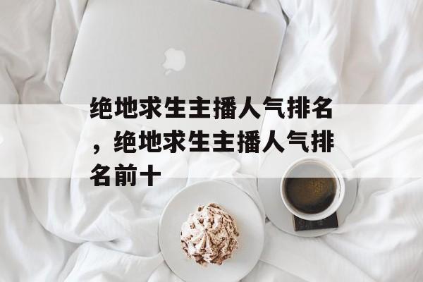 绝地求生主播人气排名，绝地求生主播人气排名前十