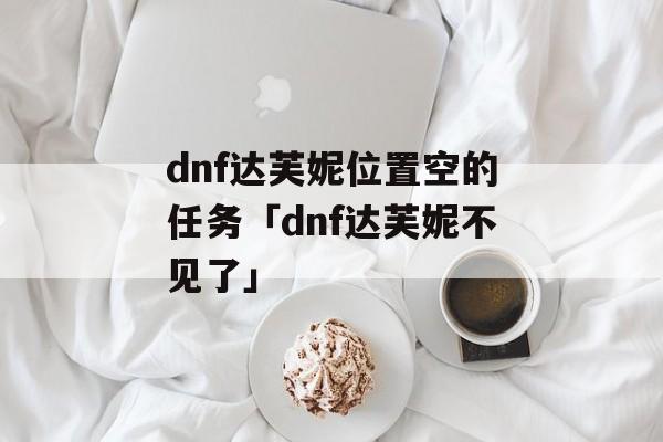 dnf达芙妮位置空的任务「dnf达芙妮不见了」