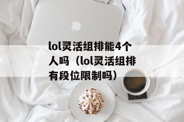 lol灵活组排能4个人吗（lol灵活组排有段位限制吗）