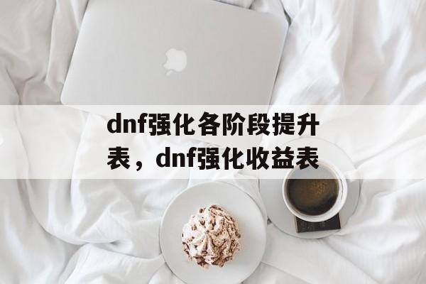 dnf强化各阶段提升表，dnf强化收益表