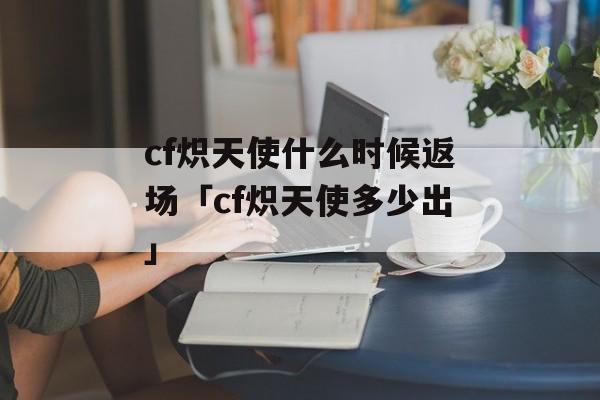 cf炽天使什么时候返场「cf炽天使多少出」