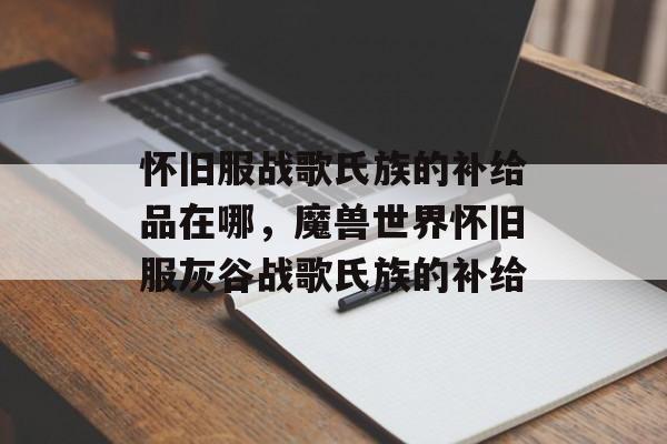 怀旧服战歌氏族的补给品在哪，魔兽世界怀旧服灰谷战歌氏族的补给