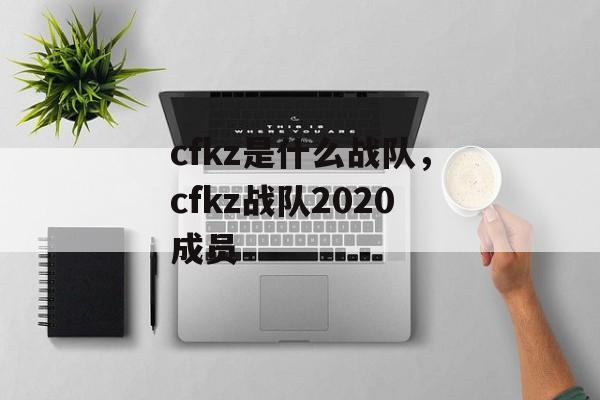 cfkz是什么战队，cfkz战队2020成员