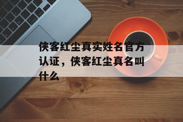 侠客红尘真实姓名官方认证，侠客红尘真名叫什么