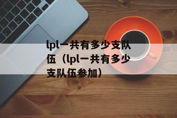 lpl一共有多少支队伍（lpl一共有多少支队伍参加）