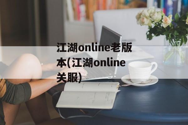 江湖online老版本(江湖online关服)