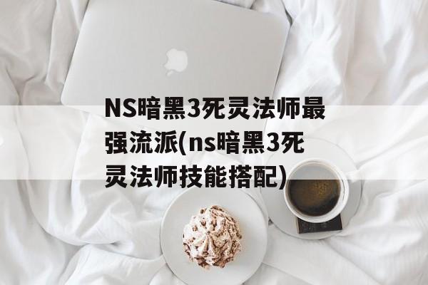 NS暗黑3死灵法师最强流派(ns暗黑3死灵法师技能搭配)