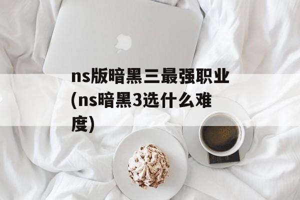 ns版暗黑三最强职业(ns暗黑3选什么难度)