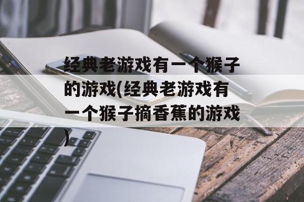 经典老游戏有一个猴子的游戏(经典老游戏有一个猴子摘香蕉的游戏)