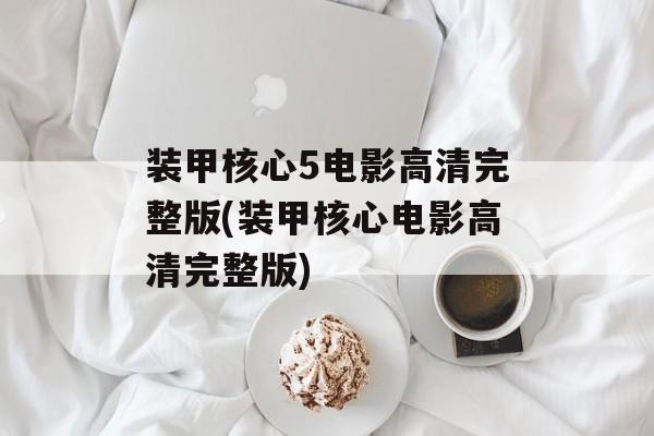 装甲核心5电影高清完整版(装甲核心电影高清完整版)