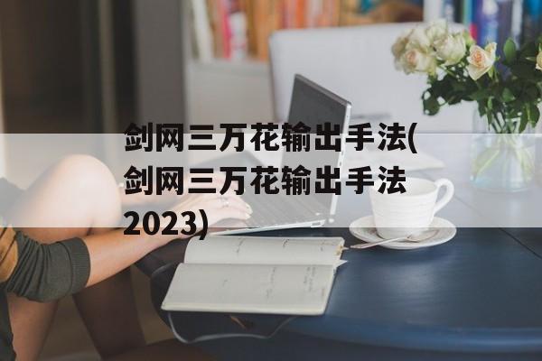 剑网三万花输出手法(剑网三万花输出手法 2023)