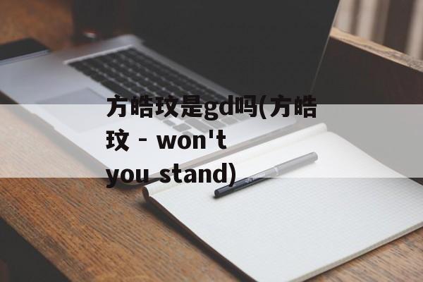 方皓玟是gd吗(方皓玟 - won't you stand)