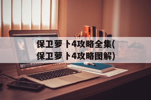 保卫萝卜4攻略全集(保卫萝卜4攻略图解)