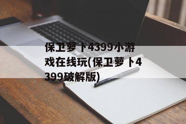 保卫萝卜4399小游戏在线玩(保卫萝卜4399破解版)