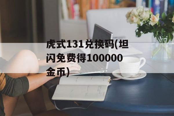 虎式131兑换码(坦闪免费得100000金币)