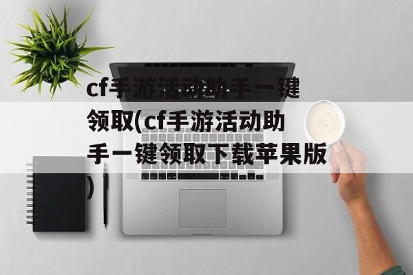 cf手游活动助手一键领取(cf手游活动助手一键领取下载苹果版)