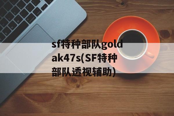 sf特种部队goldak47s(SF特种部队透视辅助)