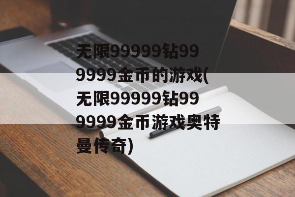 无限99999钻999999金币的游戏(无限99999钻999999金币游戏奥特曼传奇)