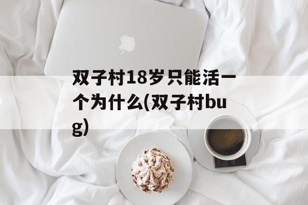 双子村18岁只能活一个为什么(双子村bug)